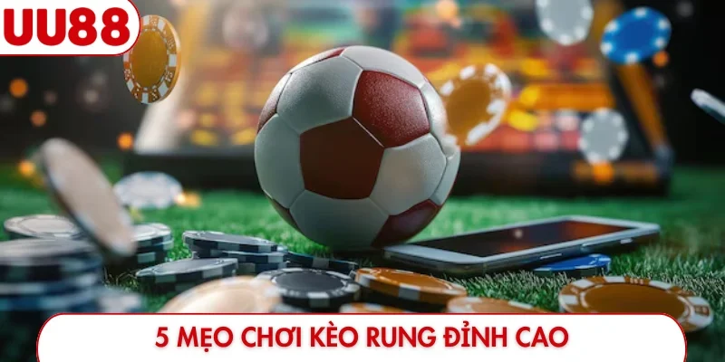 5 mẹo chơi kèo rung đỉnh cao